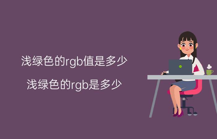 浅绿色的rgb值是多少 浅绿色的rgb是多少？